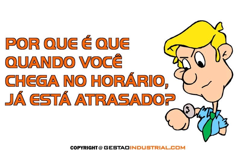 Por que é que quando você chega no horário, já está atrasado?